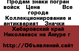 Продам знаки погран войск › Цена ­ 5 000 - Все города Коллекционирование и антиквариат » Значки   . Хабаровский край,Николаевск-на-Амуре г.